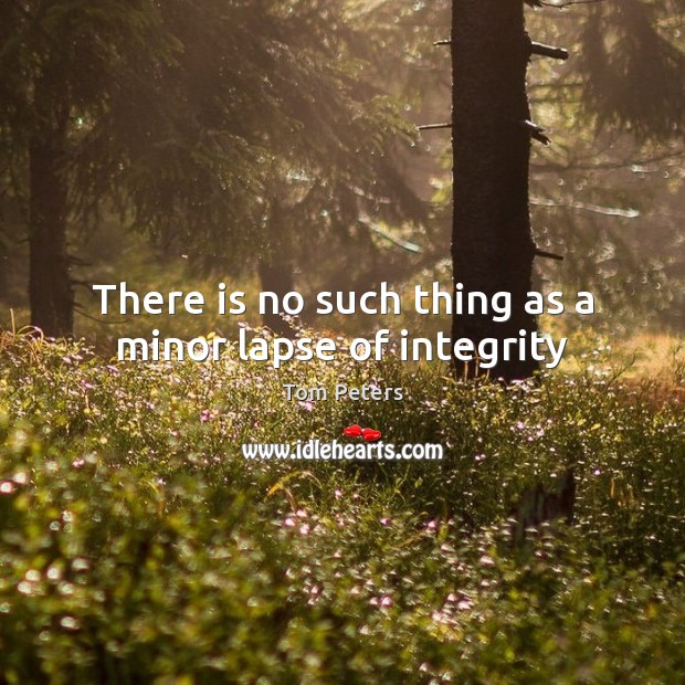 There is no such thing as a minor lapse of integrity Tom Peters Picture Quote