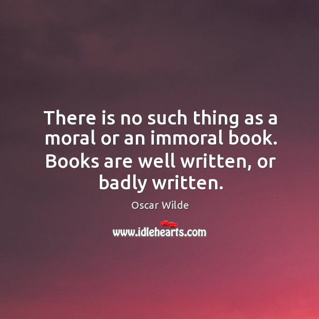 There is no such thing as a moral or an immoral book. Books are well written, or badly written. Oscar Wilde Picture Quote