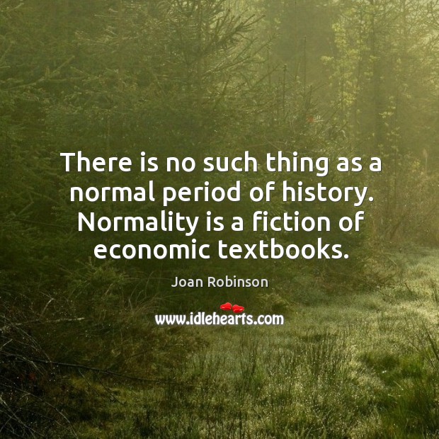 There is no such thing as a normal period of history. Normality Joan Robinson Picture Quote