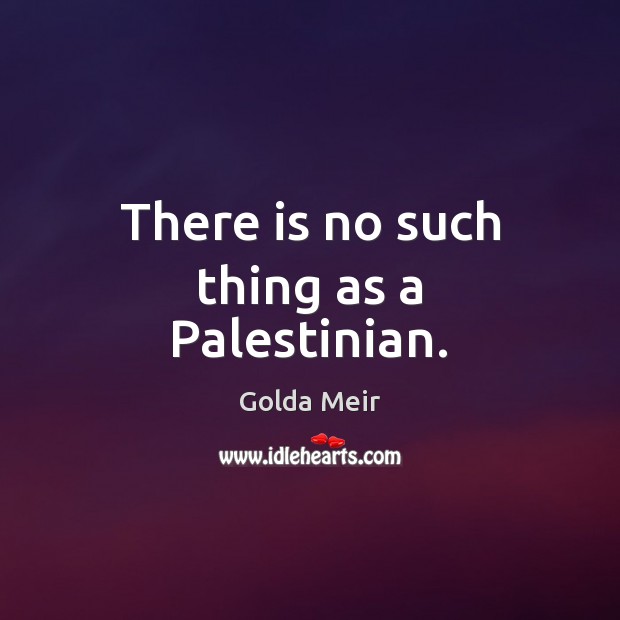 There is no such thing as a Palestinian. Golda Meir Picture Quote