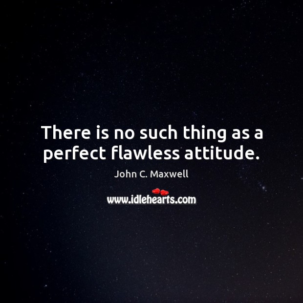 There is no such thing as a perfect flawless attitude. Image