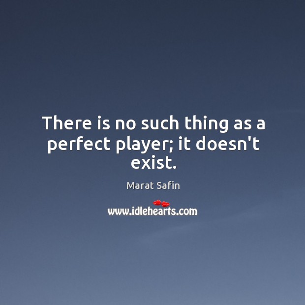 There is no such thing as a perfect player; it doesn’t exist. Marat Safin Picture Quote