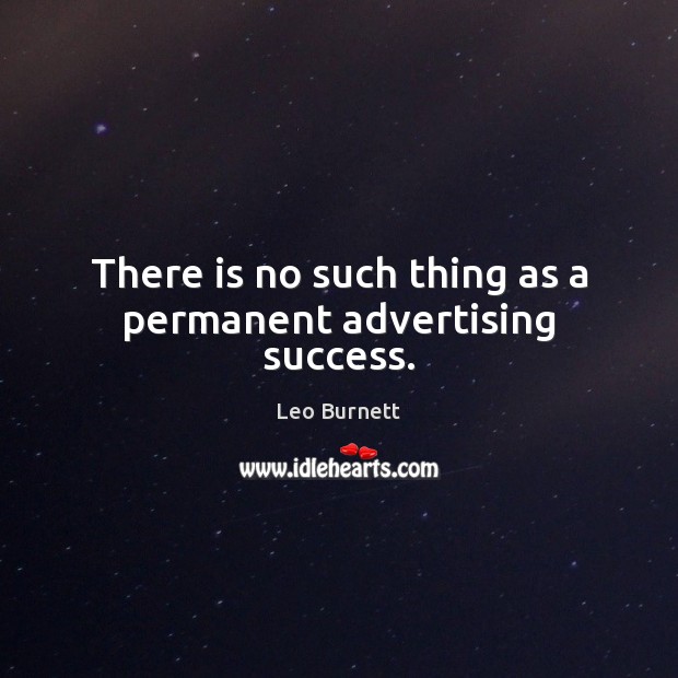 There is no such thing as a permanent advertising success. Leo Burnett Picture Quote