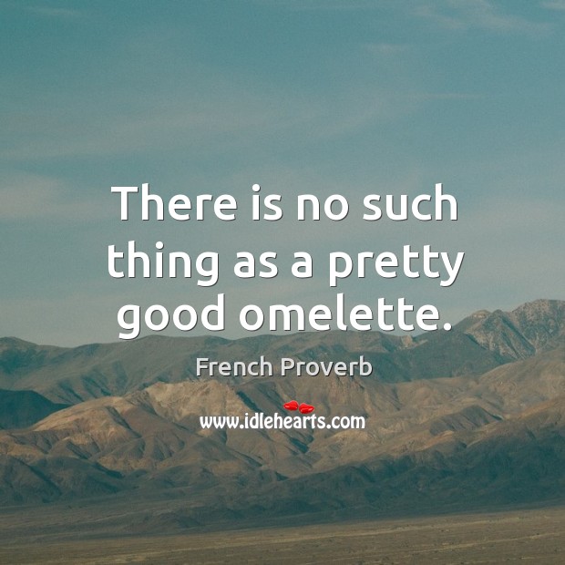 There is no such thing as a pretty good omelette. French Proverbs Image