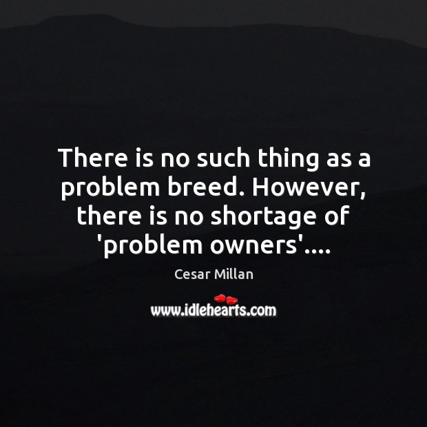 There is no such thing as a problem breed. However, there is Cesar Millan Picture Quote