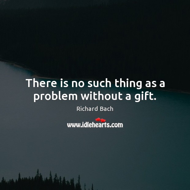 There is no such thing as a problem without a gift. Richard Bach Picture Quote