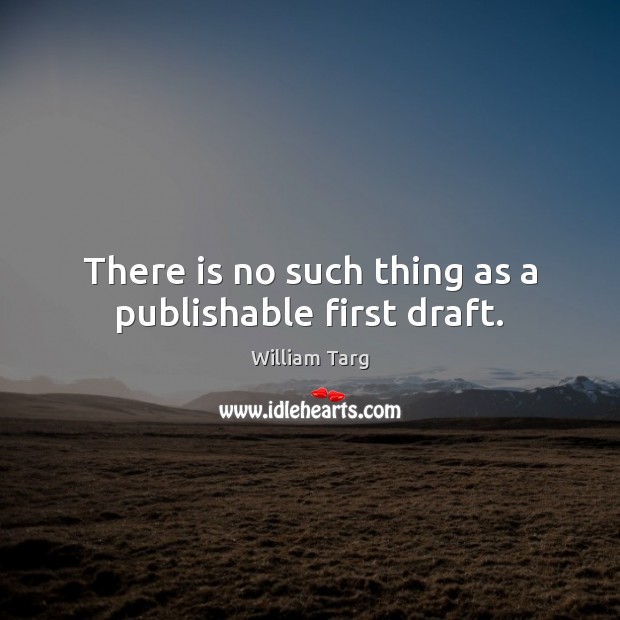 There is no such thing as a publishable first draft. William Targ Picture Quote