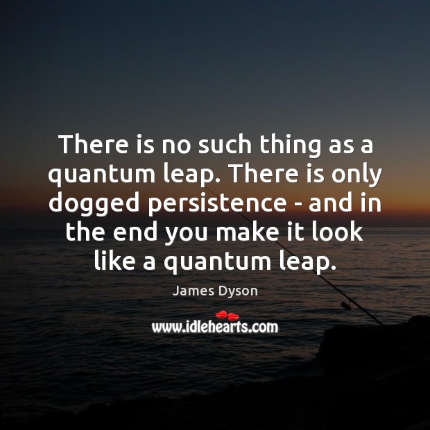 There is no such thing as a quantum leap. There is only James Dyson Picture Quote