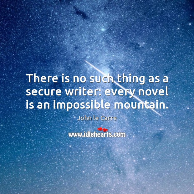 There is no such thing as a secure writer: every novel is an impossible mountain. John le Carre Picture Quote