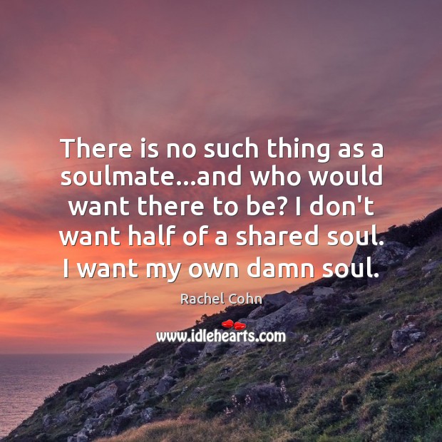 There is no such thing as a soulmate…and who would want Rachel Cohn Picture Quote