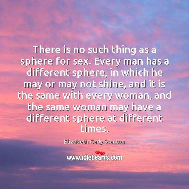 There is no such thing as a sphere for sex. Every man Elizabeth Cady Stanton Picture Quote