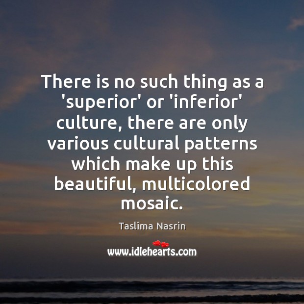 There is no such thing as a ‘superior’ or ‘inferior’ culture, there Taslima Nasrin Picture Quote