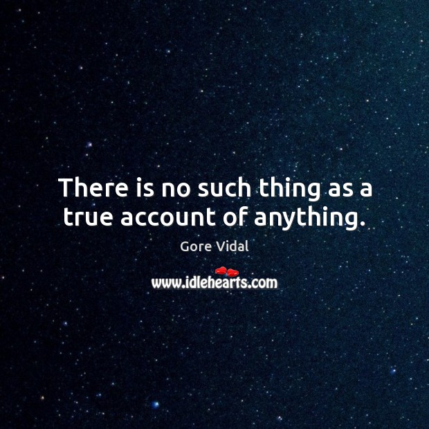 There is no such thing as a true account of anything. Gore Vidal Picture Quote