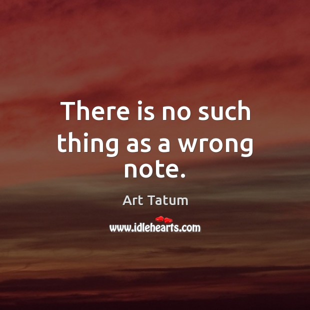 There is no such thing as a wrong note. Art Tatum Picture Quote