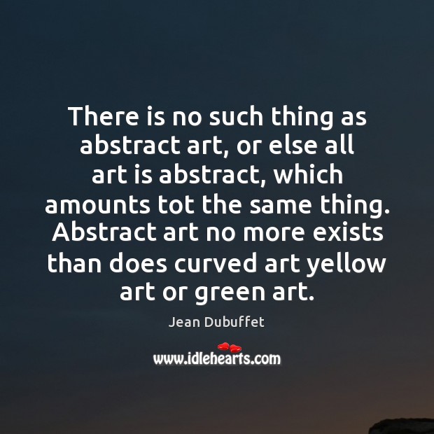 There is no such thing as abstract art, or else all art Jean Dubuffet Picture Quote