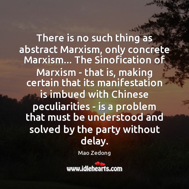 There is no such thing as abstract Marxism, only concrete Marxism… The Mao Zedong Picture Quote