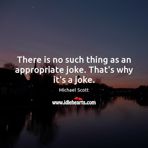There is no such thing as an appropriate joke. That’s why it’s a joke. Michael Scott Picture Quote