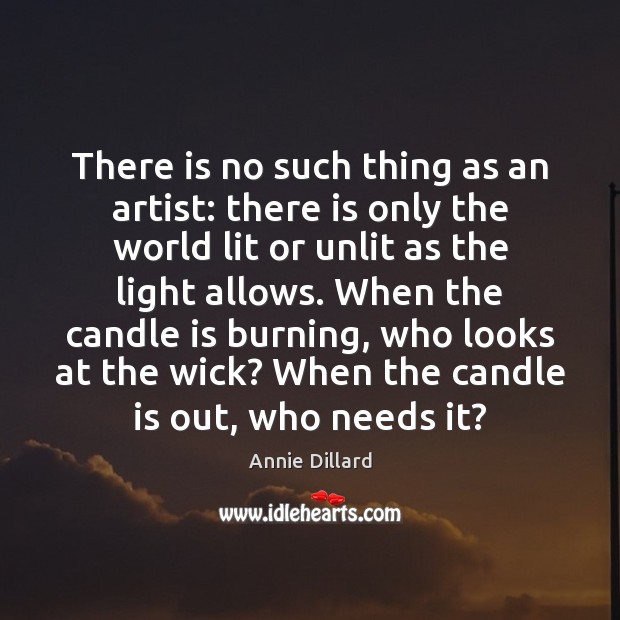 There is no such thing as an artist: there is only the Annie Dillard Picture Quote