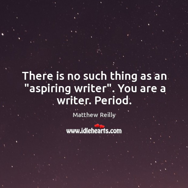 There is no such thing as an “aspiring writer”. You are a writer. Period. Matthew Reilly Picture Quote