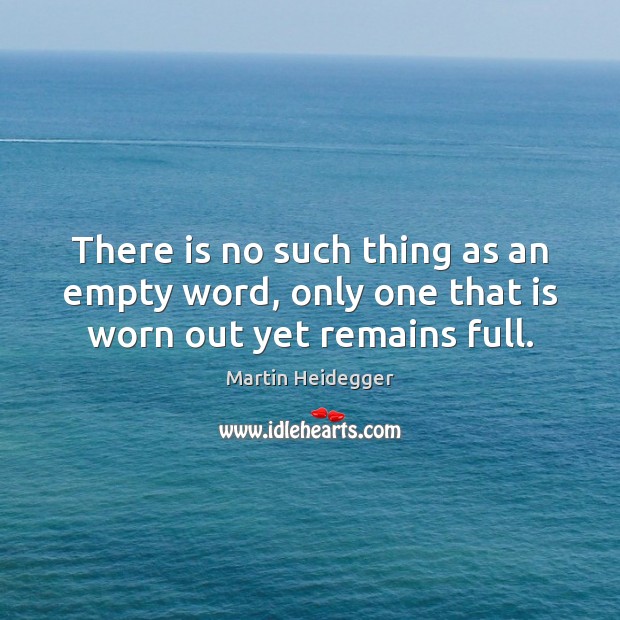 There is no such thing as an empty word, only one that is worn out yet remains full. Martin Heidegger Picture Quote