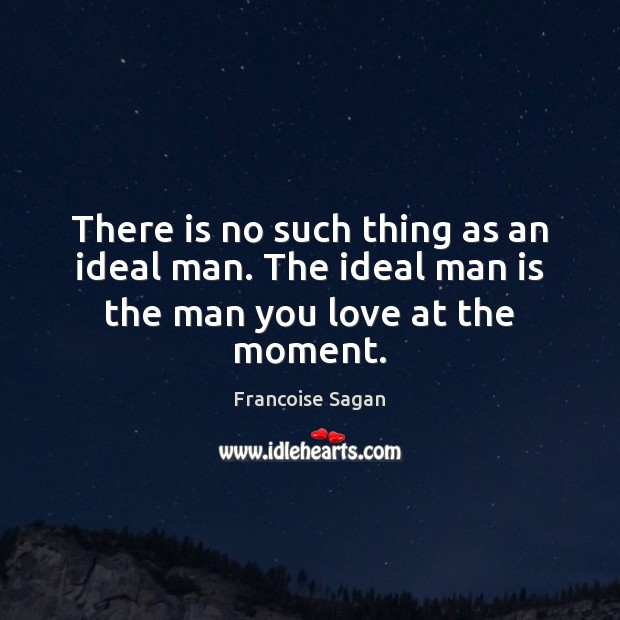 There is no such thing as an ideal man. The ideal man is the man you love at the moment. Image