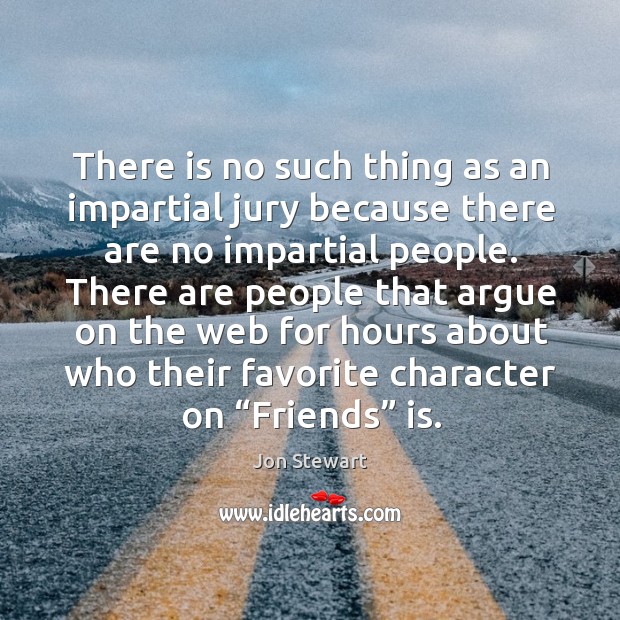 There is no such thing as an impartial jury because there are no impartial people. Image