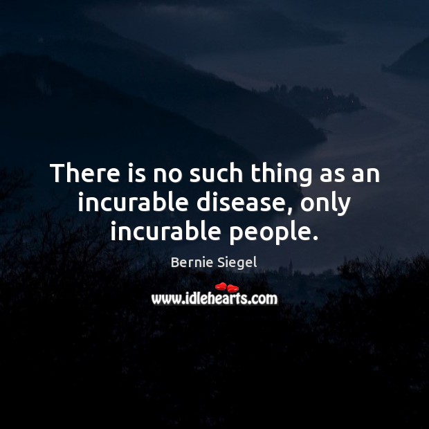 There is no such thing as an incurable disease, only incurable people. Bernie Siegel Picture Quote