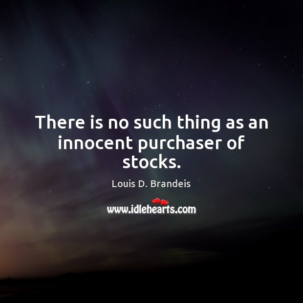 There is no such thing as an innocent purchaser of stocks. Louis D. Brandeis Picture Quote