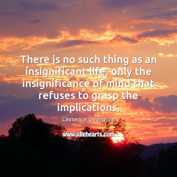 There is no such thing as an insignificant life, only the insignificance Laurence Overmire Picture Quote