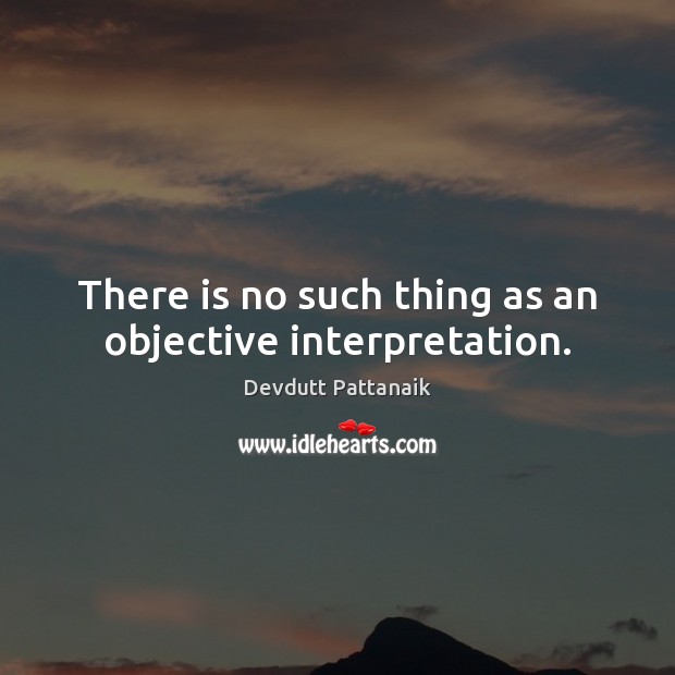 There is no such thing as an objective interpretation. Devdutt Pattanaik Picture Quote