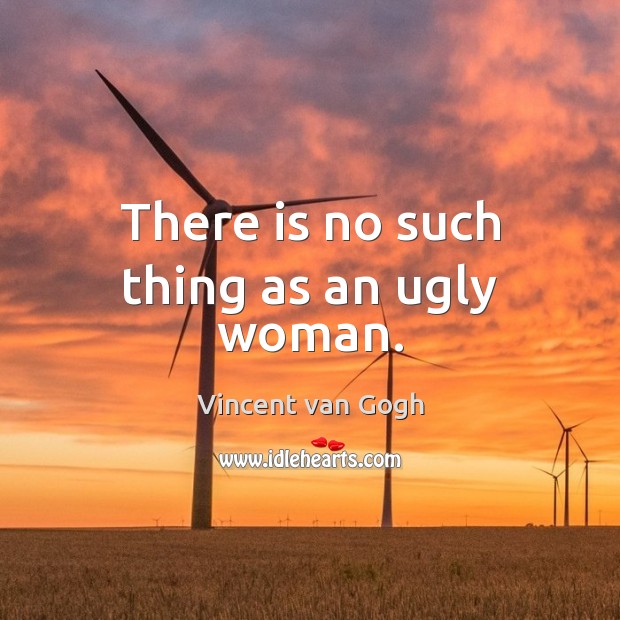 There is no such thing as an ugly woman. Vincent van Gogh Picture Quote