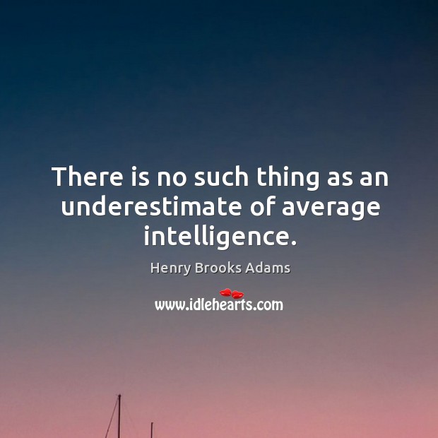 There is no such thing as an underestimate of average intelligence. Henry Brooks Adams Picture Quote