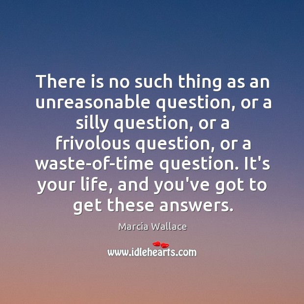 There is no such thing as an unreasonable question, or a silly Image