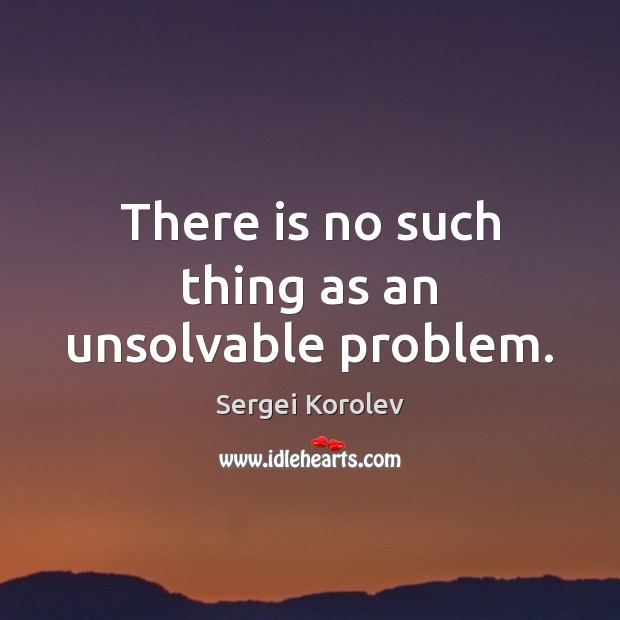 There is no such thing as an unsolvable problem. Sergei Korolev Picture Quote