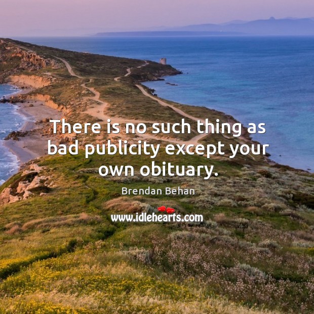 There is no such thing as bad publicity except your own obituary. Brendan Behan Picture Quote