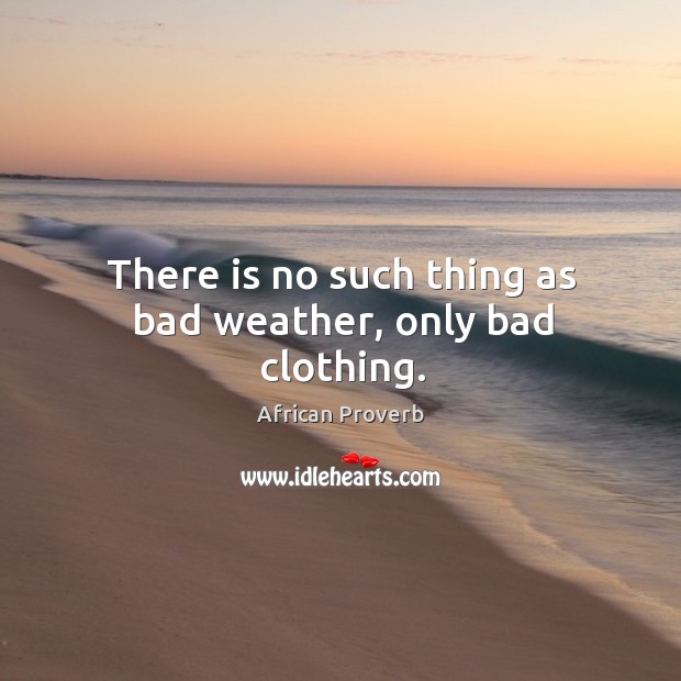There is no such thing as bad weather, only bad clothing. Image
