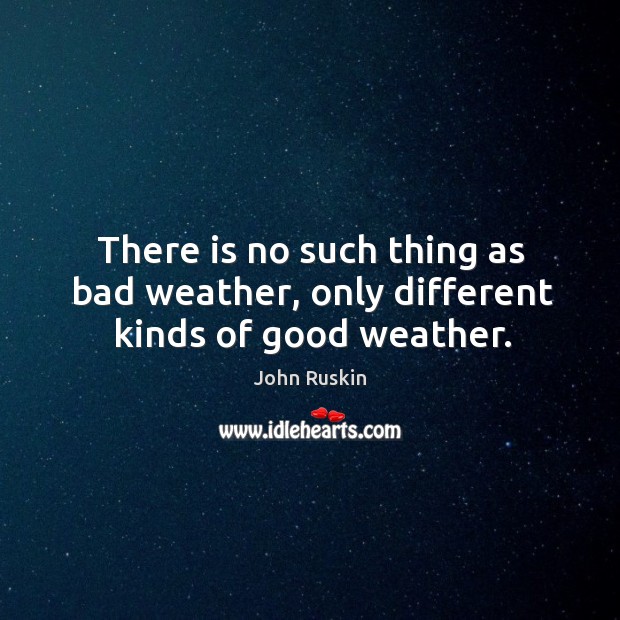 There is no such thing as bad weather, only different kinds of good weather. Image