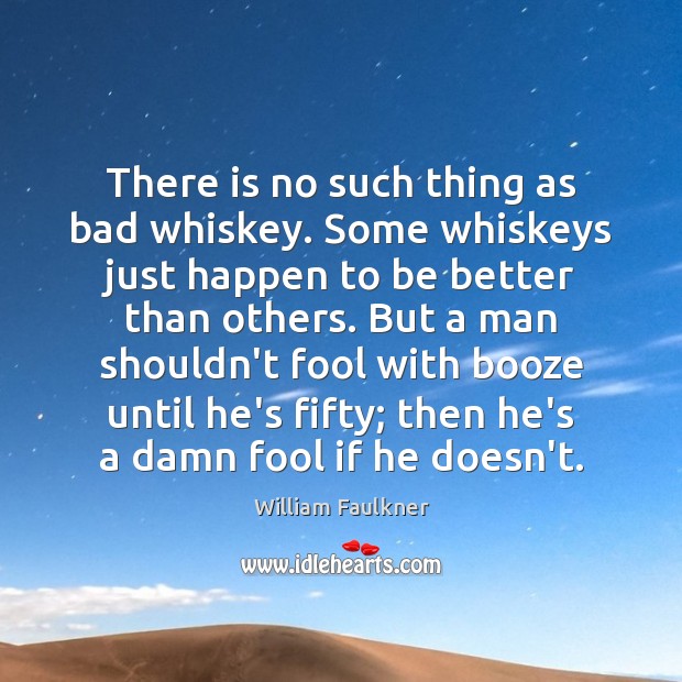 There is no such thing as bad whiskey. Some whiskeys just happen William Faulkner Picture Quote