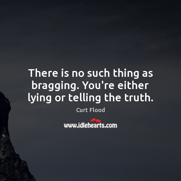 There is no such thing as bragging. You’re either lying or telling the truth. Curt Flood Picture Quote
