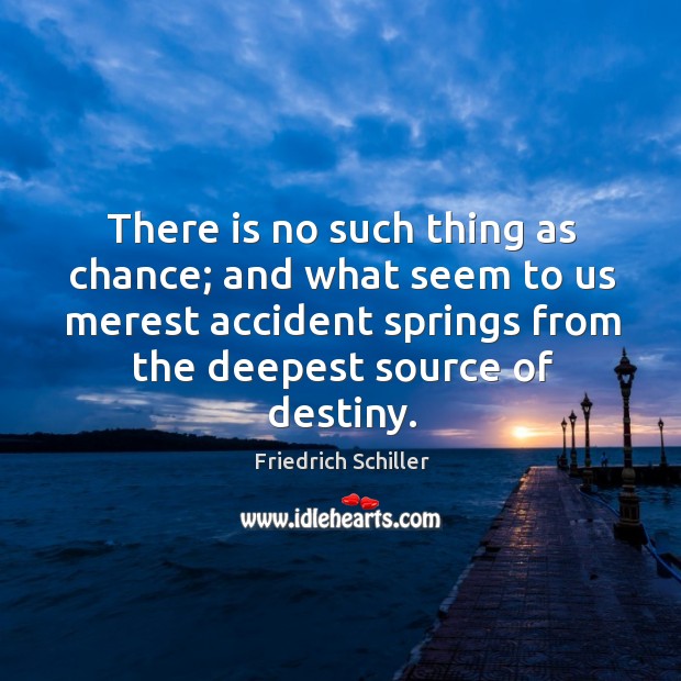 There is no such thing as chance; and what seem to us merest accident springs from the deepest source of destiny. Friedrich Schiller Picture Quote