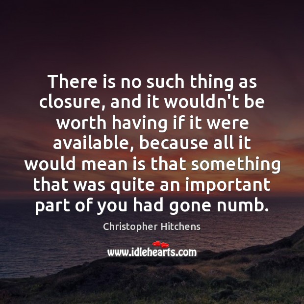 There is no such thing as closure, and it wouldn’t be worth Christopher Hitchens Picture Quote