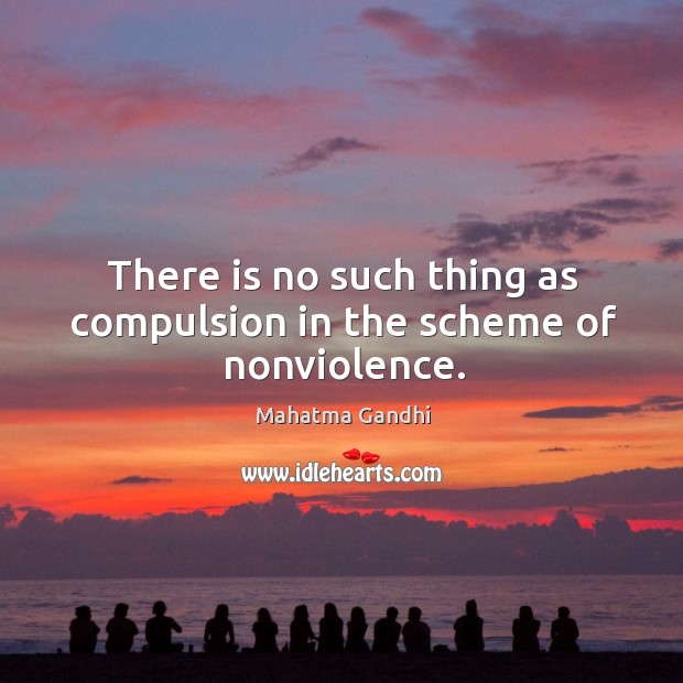 There is no such thing as compulsion in the scheme of nonviolence. Mahatma Gandhi Picture Quote