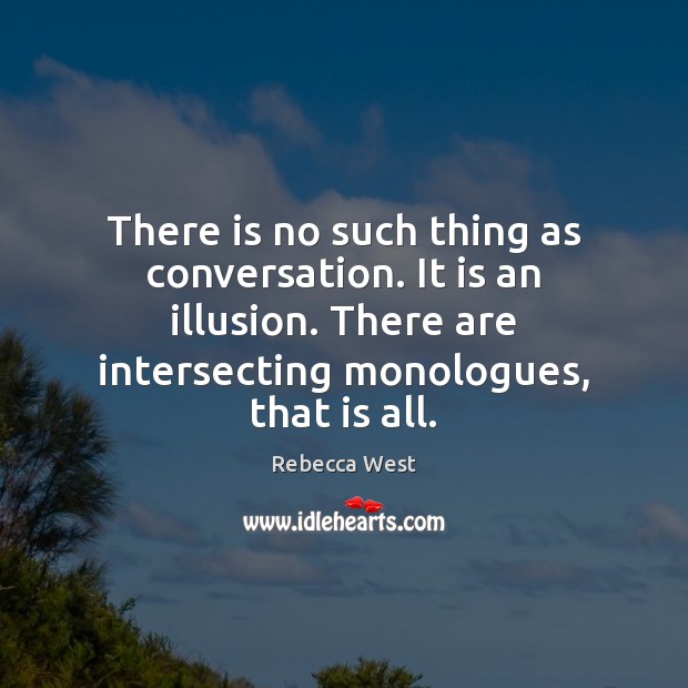 There is no such thing as conversation. It is an illusion. There Rebecca West Picture Quote
