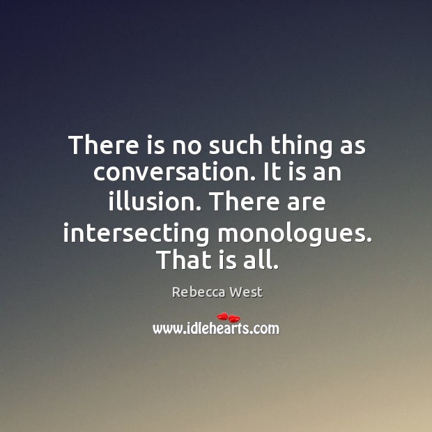 There is no such thing as conversation. It is an illusion. There are intersecting monologues. That is all. Image