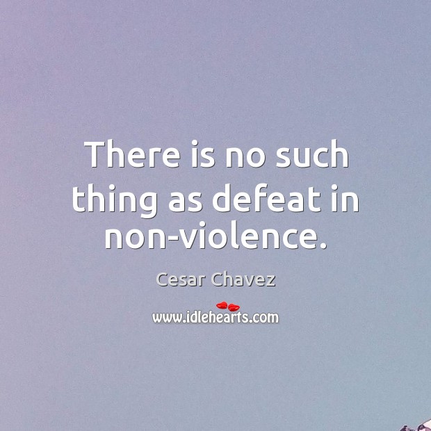 There is no such thing as defeat in non-violence. Cesar Chavez Picture Quote