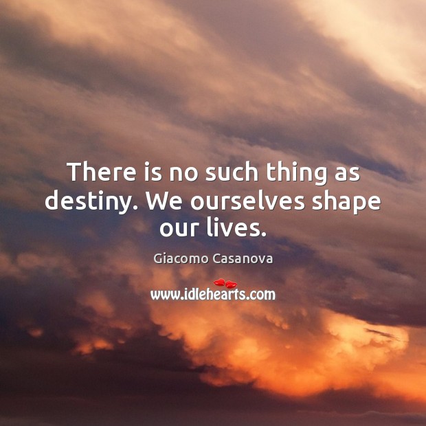 There is no such thing as destiny. We ourselves shape our lives. Image