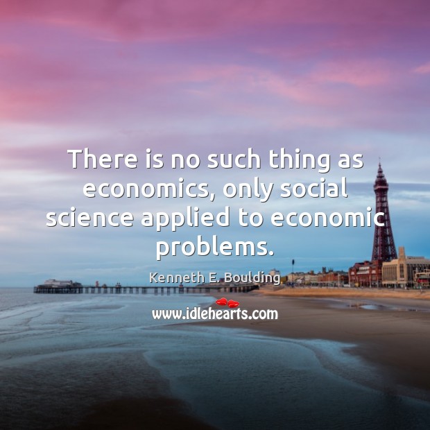 There is no such thing as economics, only social science applied to economic problems. Image