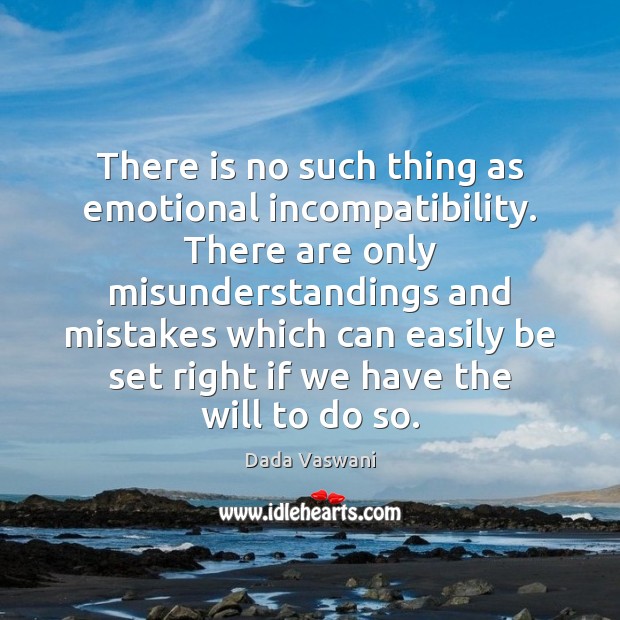 There is no such thing as emotional incompatibility. There are only misunderstandings Dada Vaswani Picture Quote