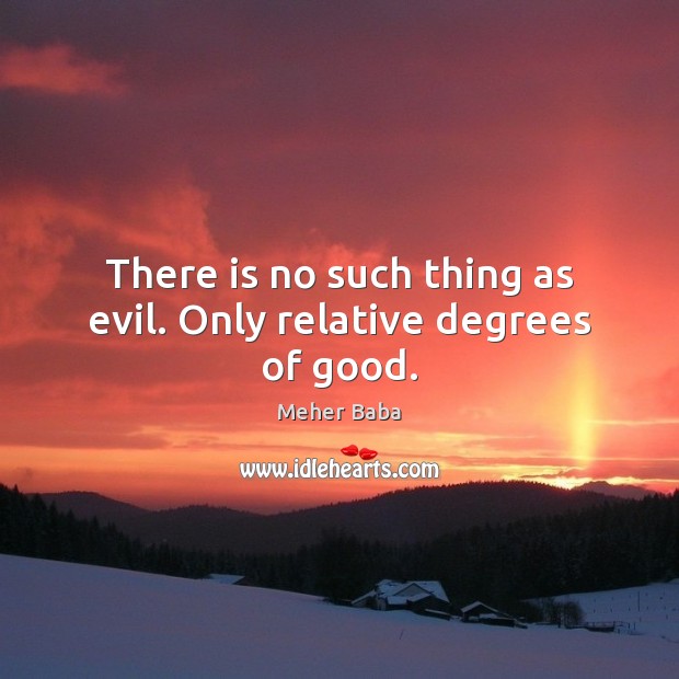 There is no such thing as evil. Only relative degrees of good. Meher Baba Picture Quote