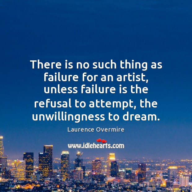 There is no such thing as failure for an artist, unless failure Dream Quotes Image